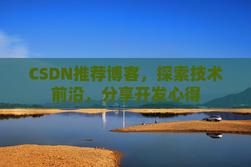 CSDN推荐博客，探索技术前沿，分享开发心得